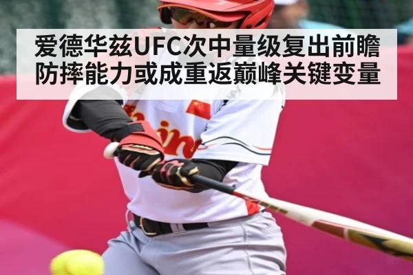 爱德华兹UFC次中量级复出前瞻 防摔能力或成重返巅峰关键变量