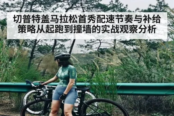 切普特盖马拉松首秀配速节奏与补给策略从起跑到撞墙的实战观察分析