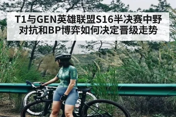 T1与GEN英雄联盟S16半决赛中野对抗和BP博弈如何决定晋级走势